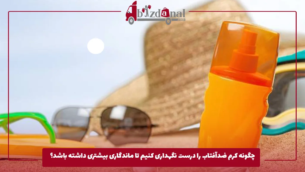 چگونه کرم ضدآفتاب را درست نگهداری کنیم تا ماندگاری بیشتری داشته باشد؟ 