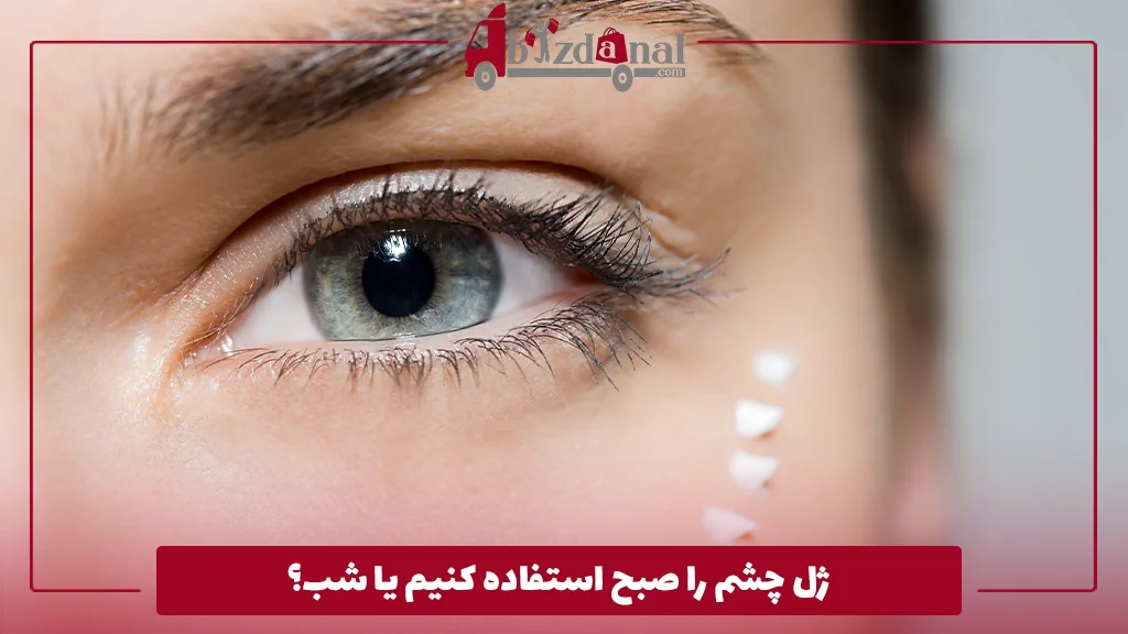 ژل چشم را صبح استفاده کنیم یا شب؟