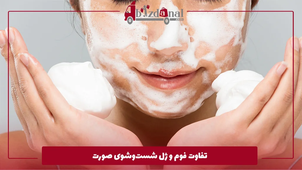 تفاوت فوم و ژل شست‌وشوی صورت